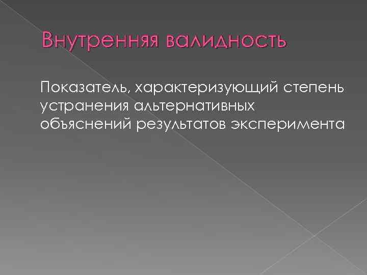 Внутренняя валидность Показатель, характеризующий степень устранения альтернативных объяснений результатов эксперимента 