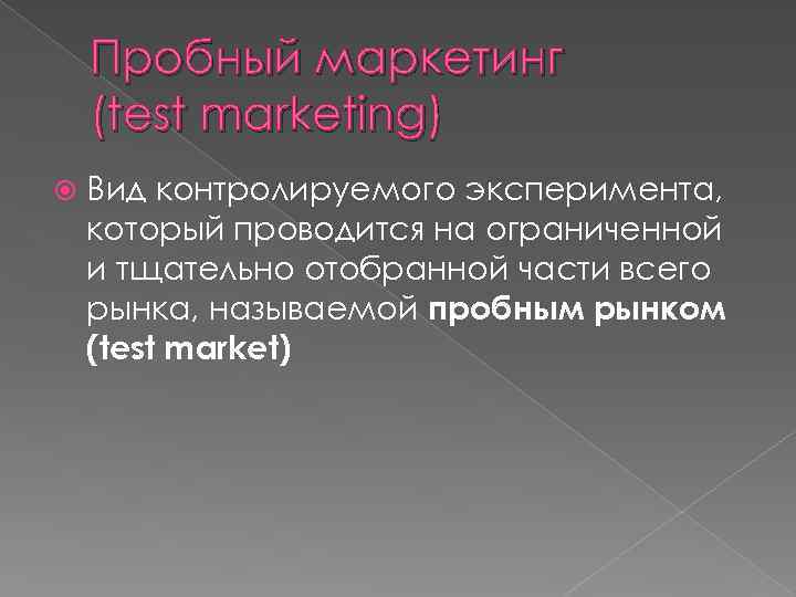 Пробный маркетинг (test marketing) Вид контролируемого эксперимента, который проводится на ограниченной и тщательно отобранной