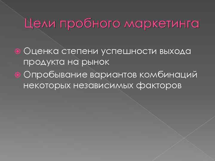 Цели пробного маркетинга Оценка степени успешности выхода продукта на рынок Опробывание вариантов комбинаций некоторых