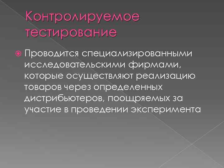 Контролируемое тестирование Проводится специализированными исследовательскими фирмами, которые осуществляют реализацию товаров через определенных дистрибьютеров, поощряемых