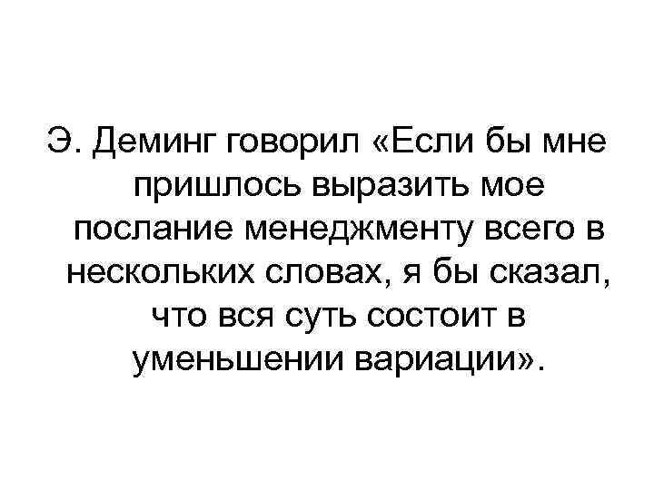 Э. Деминг говорил «Если бы мне пришлось выразить мое послание менеджменту всего в нескольких