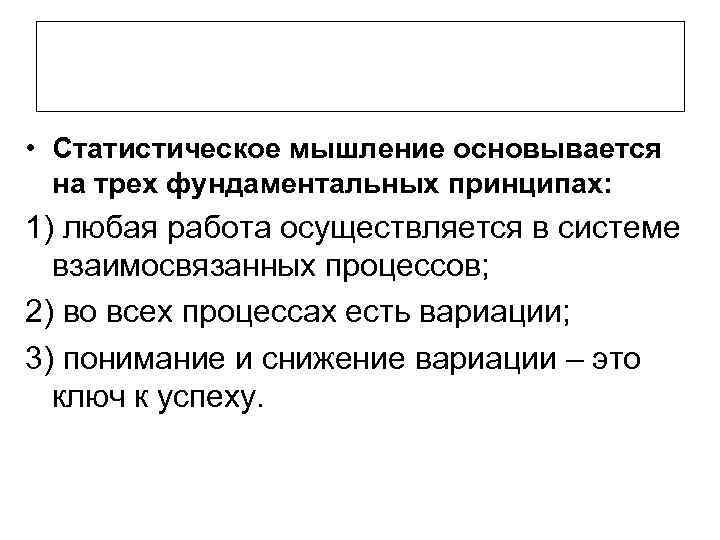  • Статистическое мышление основывается на трех фундаментальных принципах: 1) любая работа осуществляется в