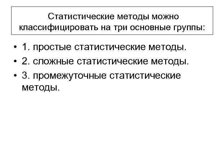  Статистические методы можно классифицировать на три основные группы: • 1. простые статистические методы.