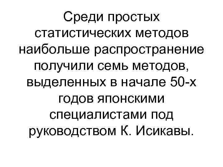  Среди простых статистических методов наибольше распространение получили семь методов, выделенных в начале 50