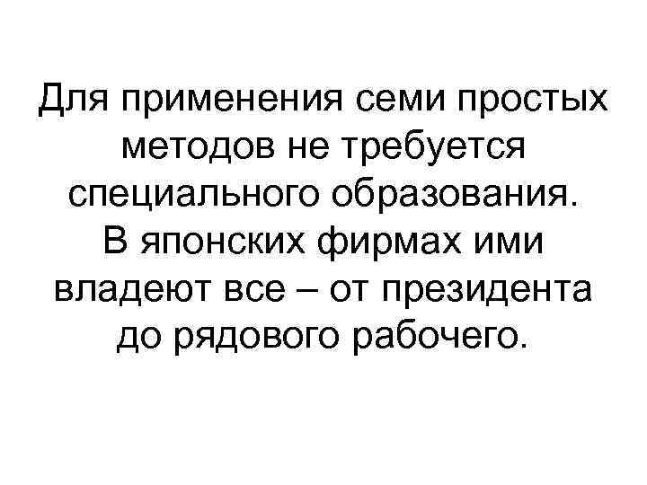 Для применения семи простых методов не требуется специального образования. В японских фирмах ими владеют