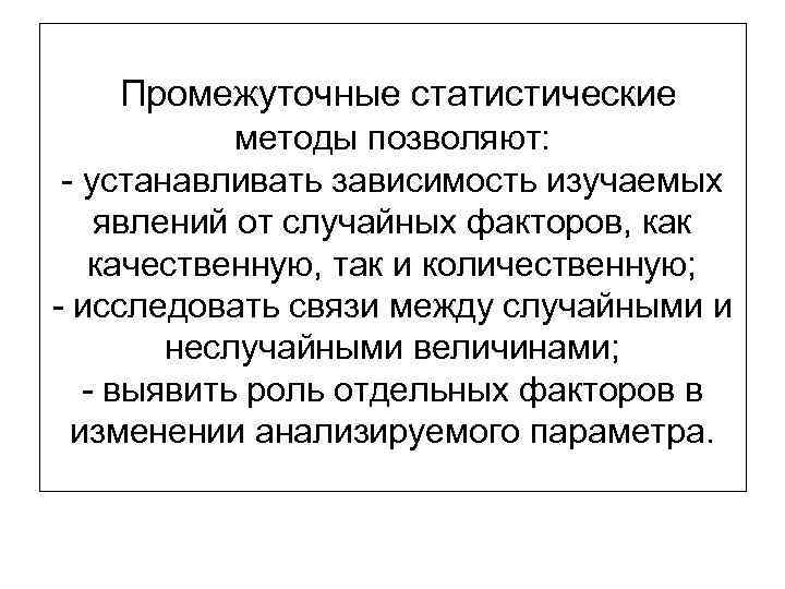  Промежуточные статистические методы позволяют: - устанавливать зависимость изучаемых явлений от случайных факторов, как