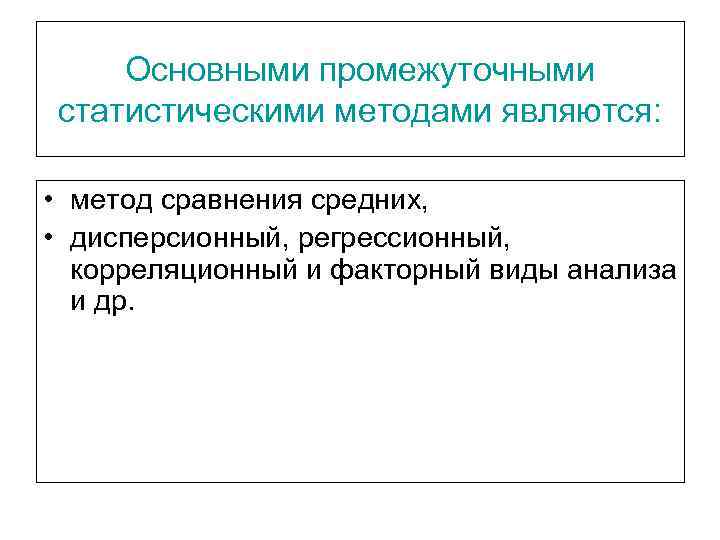  Основными промежуточными статистическими методами являются: • метод сравнения средних, • дисперсионный, регрессионный, корреляционный