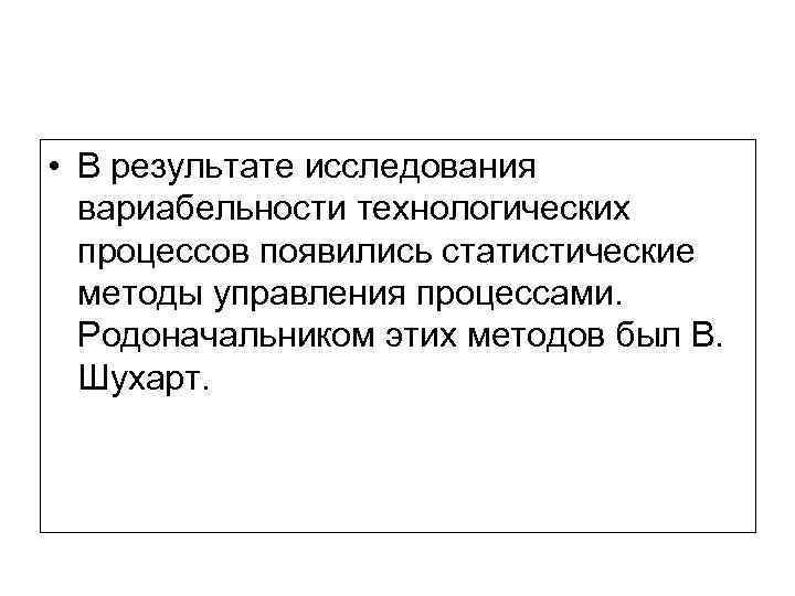  • В результате исследования вариабельности технологических процессов появились статистические методы управления процессами. Родоначальником