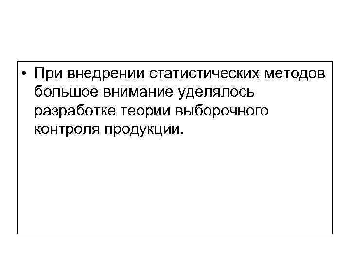  • При внедрении статистических методов большое внимание уделялось разработке теории выборочного контроля продукции.