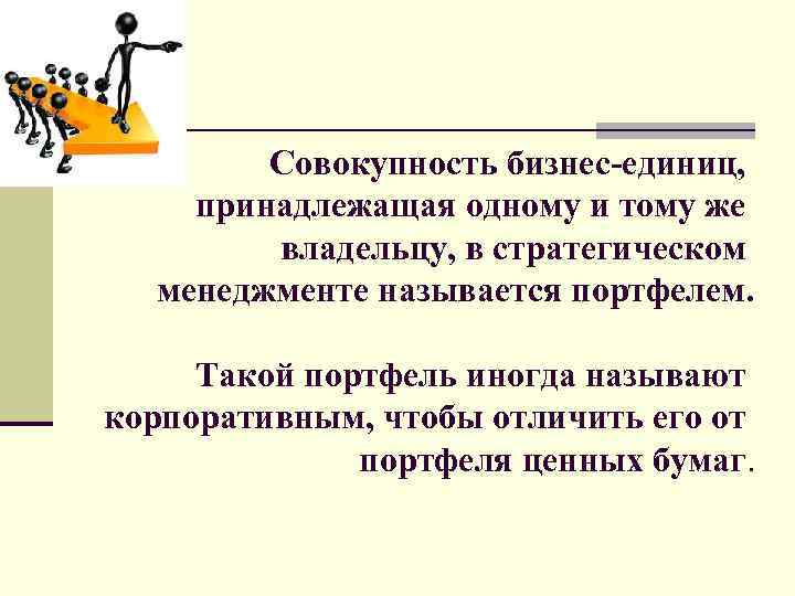  Совокупность бизнес-единиц, принадлежащая одному и тому же владельцу, в стратегическом менеджменте называется портфелем.