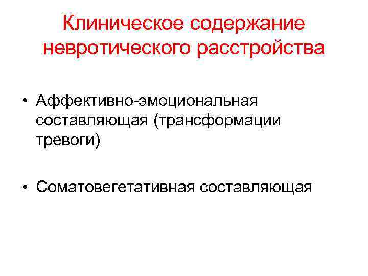 Клиническое содержание невротического расстройства • Аффективно-эмоциональная составляющая (трансформации тревоги) • Соматовегетативная составляющая 