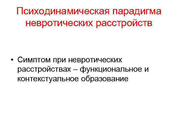 Психодинамическая парадигма невротических расстройств • Симптом при невротических расстройствах – функциональное и контекстуальное образование