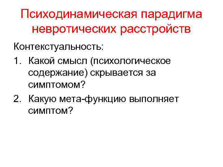 Психодинамическая парадигма невротических расстройств Контекстуальность: 1. Какой смысл (психологическое содержание) скрывается за симптомом? 2.