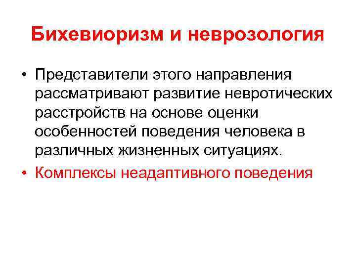 Бихевиоризм и неврозология • Представители этого направления рассматривают развитие невротических расстройств на основе оценки