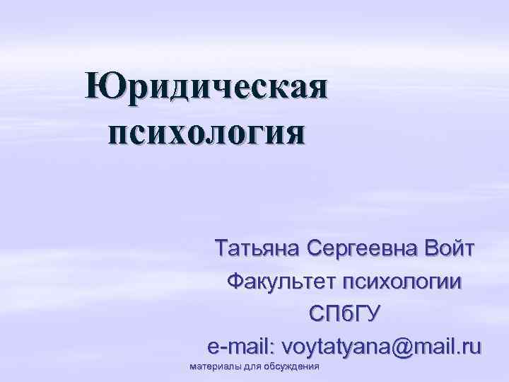 Юридическая психология Татьяна Сергеевна Войт Факультет психологии СПб. ГУ e-mail: voytatyana@mail. ru материалы для