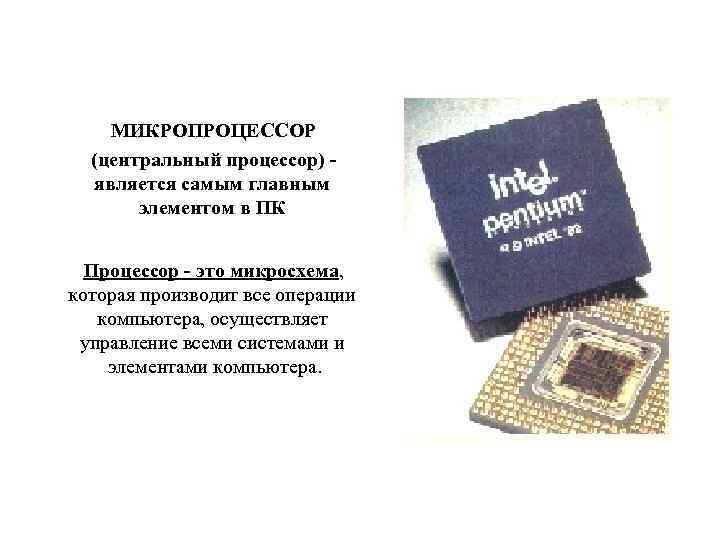 МИКРОПРОЦЕССОР (центральный процессор) является самым главным элементом в ПК Процессор - это микросхема, которая