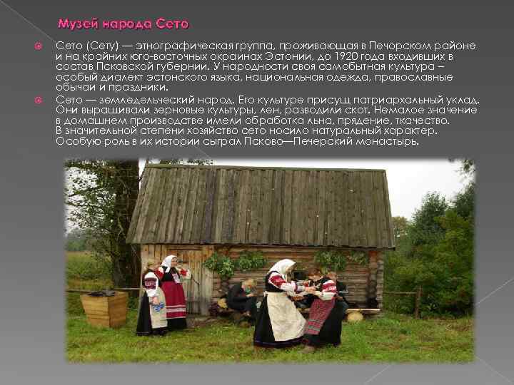Музей народа Сето (Сету) — этнографическая группа, проживающая в Печорском районе и на крайних