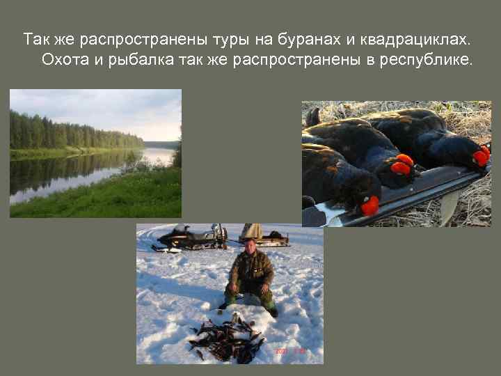 Так же распространены туры на буранах и квадрациклах. Охота и рыбалка так же распространены