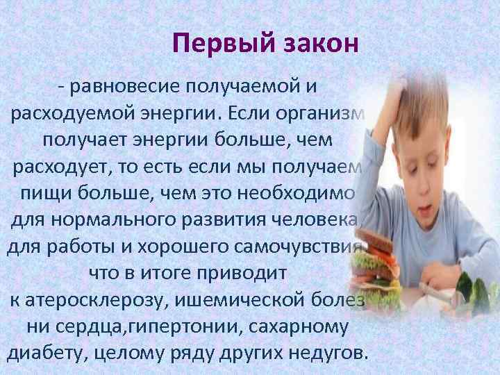 Первый закон - равновесие получаемой и расходуемой энергии. Если организм получает энергии больше, чем