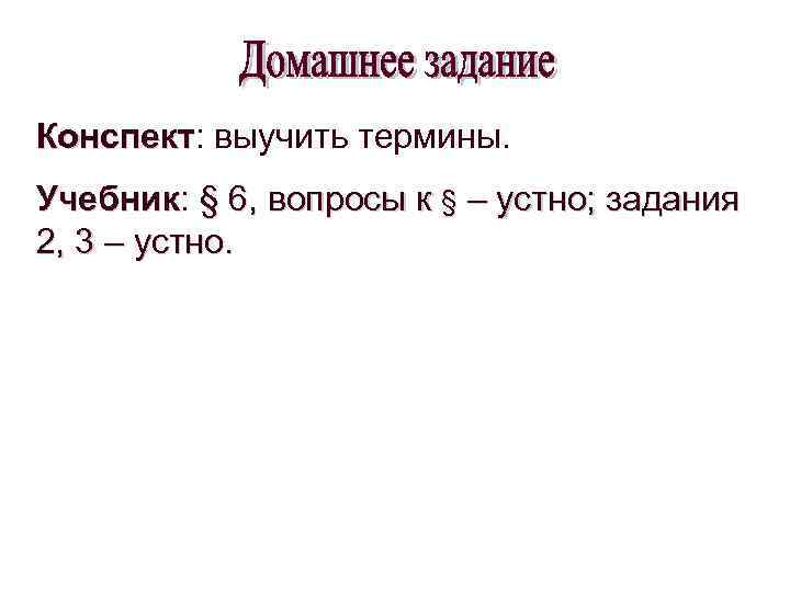 Конспект: выучить термины. Конспект Учебник: § 6, вопросы к § – устно; задания Учебник