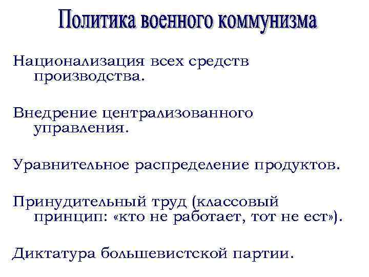 Национализация всех средств производства. Внедрение централизованного управления. Уравнительное распределение продуктов. Принудительный труд (классовый принцип: