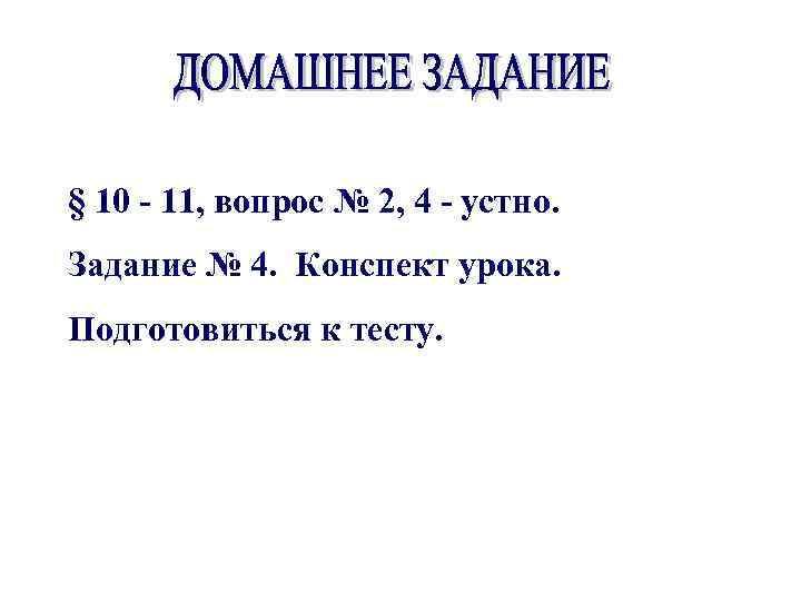 § 10 - 11, вопрос № 2, 4 - устно. Задание № 4. Конспект