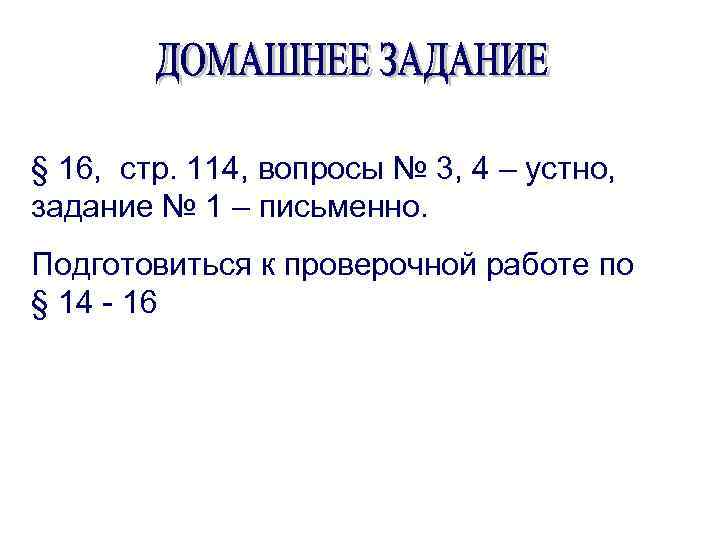 § 16, стр. 114, вопросы № 3, 4 – устно, задание № 1 –