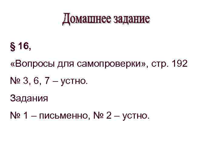 § 16, «Вопросы для самопроверки» , стр. 192 № 3, 6, 7 – устно.