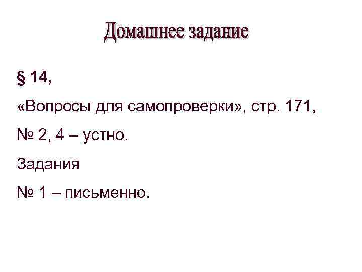 § 14, «Вопросы для самопроверки» , стр. 171, № 2, 4 – устно. Задания