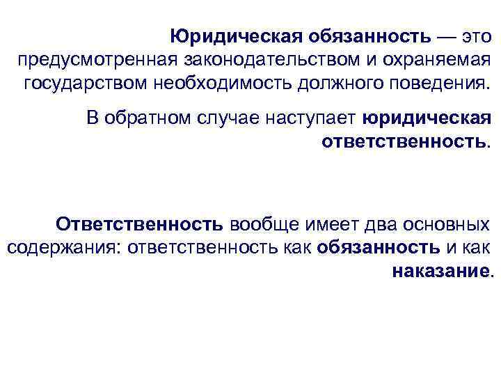 Юридическая обязанность — это предусмотренная законодательством и охраняемая государством необходимость должного поведения. В обратном