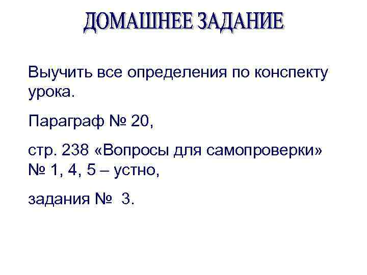 Выучить все определения по конспекту урока. Параграф № 20, стр. 238 «Вопросы для самопроверки»