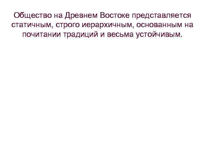  Общество на Древнем Востоке представляется статичным, строго иерархичным, основанным на почитании традиций и