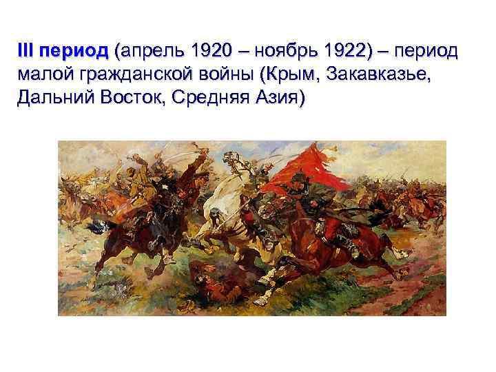 III период (апрель 1920 – ноябрь 1922) – период малой гражданской войны (Крым, Закавказье,