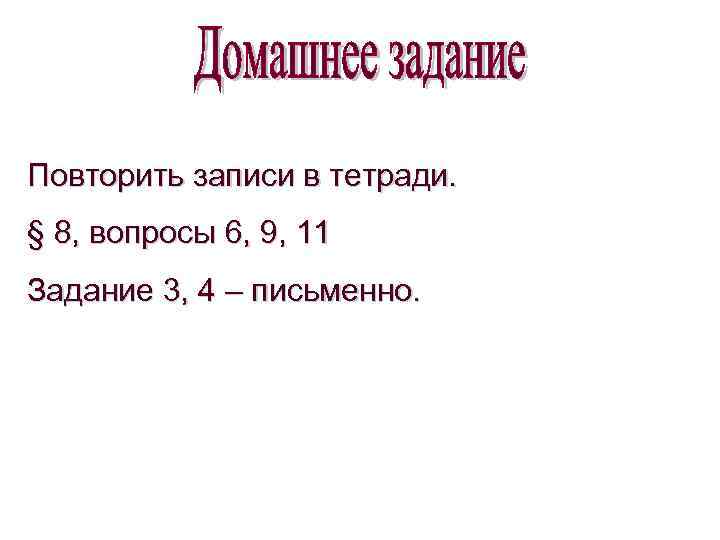 Повторить записи в тетради. § 8, вопросы 6, 9, 11 Задание 3, 4 –