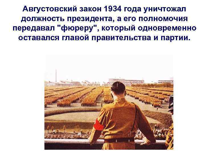 Августовский закон 1934 года уничтожал должность президента, а его полномочия передавал "фюреру", который одновременно