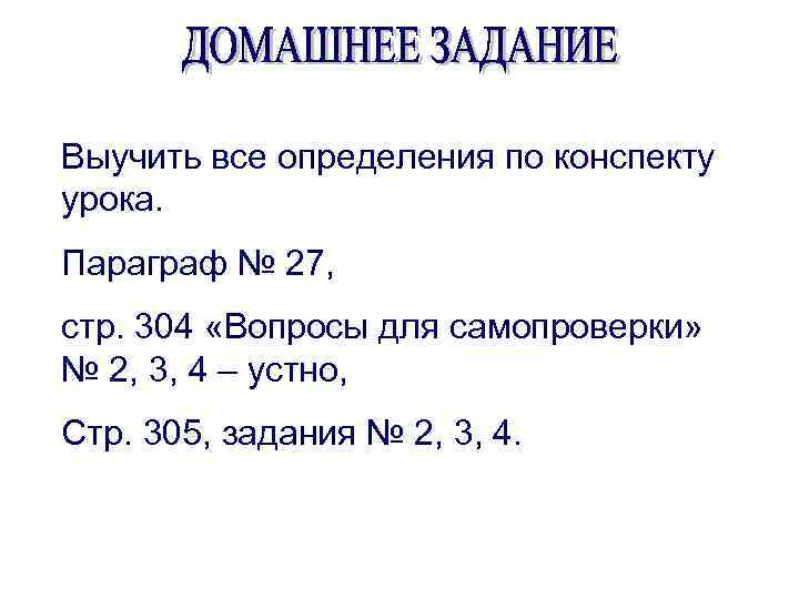Выучить все определения по конспекту урока. Параграф № 27, стр. 304 «Вопросы для самопроверки»