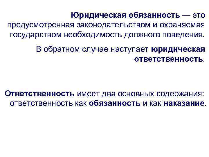 Юридическая обязанность — это предусмотренная законодательством и охраняемая государством необходимость должного поведения. В обратном