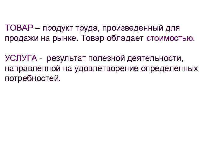 ТОВАР – продукт труда, произведенный для продажи на рынке. Товар обладает стоимостью. УСЛУГА -