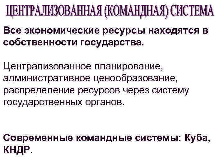 Все экономические ресурсы находятся в собственности государства. Централизованное планирование, административное ценообразование, распределение ресурсов через