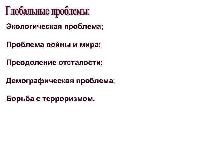 Экологическая проблема; Проблема войны и мира; Преодоление отсталости; Демографическая проблема; Борьба с терроризмом. 