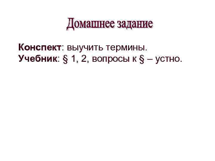 Конспект: выучить термины. Конспект Учебник: § 1, 2, вопросы к § – устно. Учебник