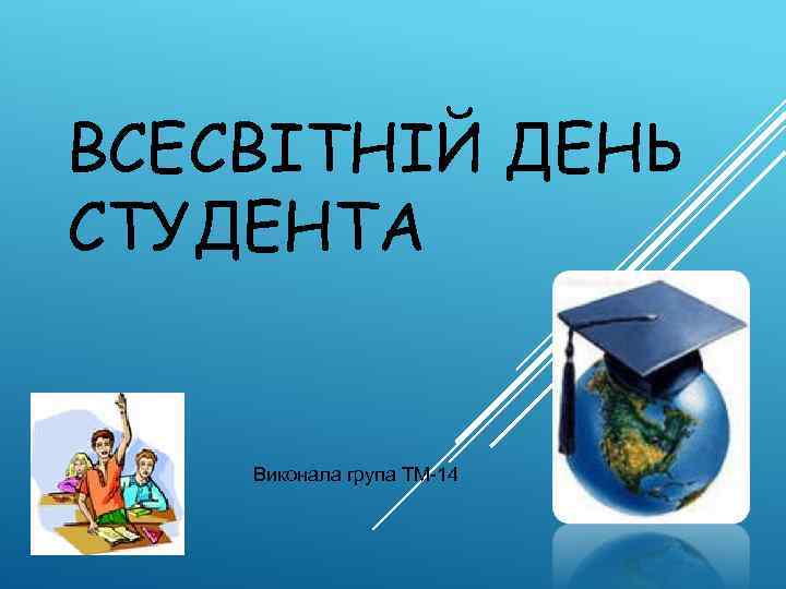 ВСЕСВІТНІЙ ДЕНЬ СТУДЕНТА Виконала група ТМ-14 