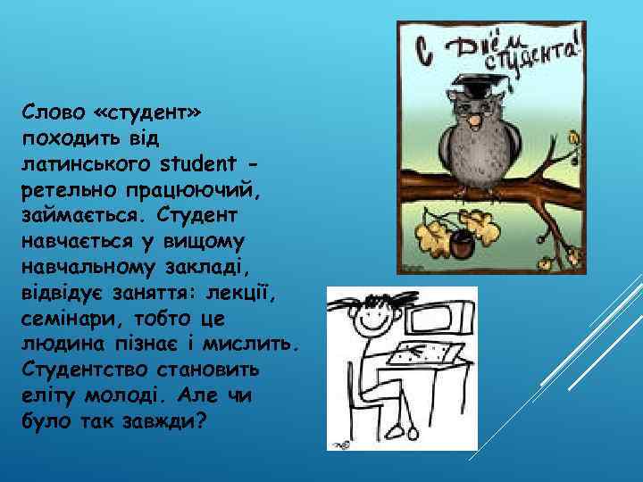 Слово «студент» походить від латинського student ретельно працюючий, займається. Студент навчається у вищому навчальному