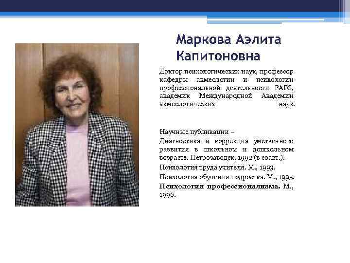 Маркова Аэлита Капитоновна Доктор психологических наук, профессор кафедры акмеологии и психологии профессиональной деятельности РАГС,