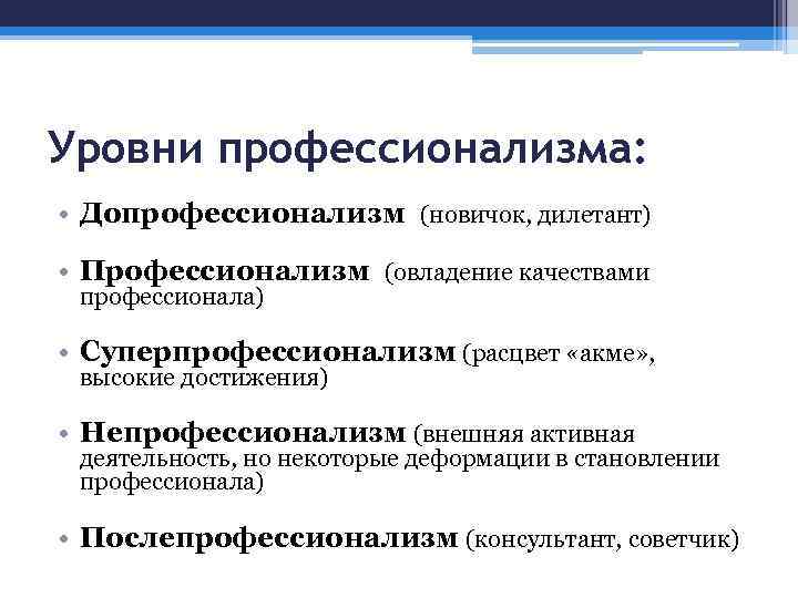 Уровни профессионализма: • Допрофессионализм (новичок, дилетант) • Профессионализм (овладение качествами профессионала) • Суперпрофессионализм (расцвет