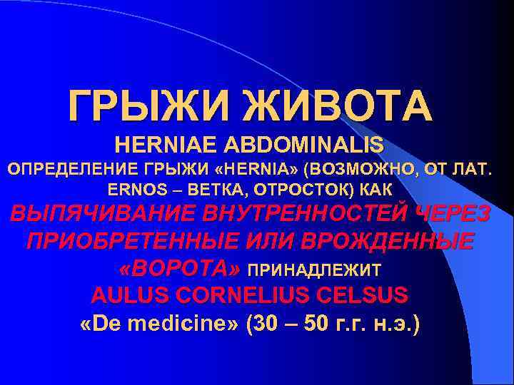 ГРЫЖИ ЖИВОТА HERNIAE ABDOMINALIS ОПРЕДЕЛЕНИЕ ГРЫЖИ «HERNIA» (ВОЗМОЖНО, ОТ ЛАТ. ERNOS – ВЕТКА, ОТРОСТОК)