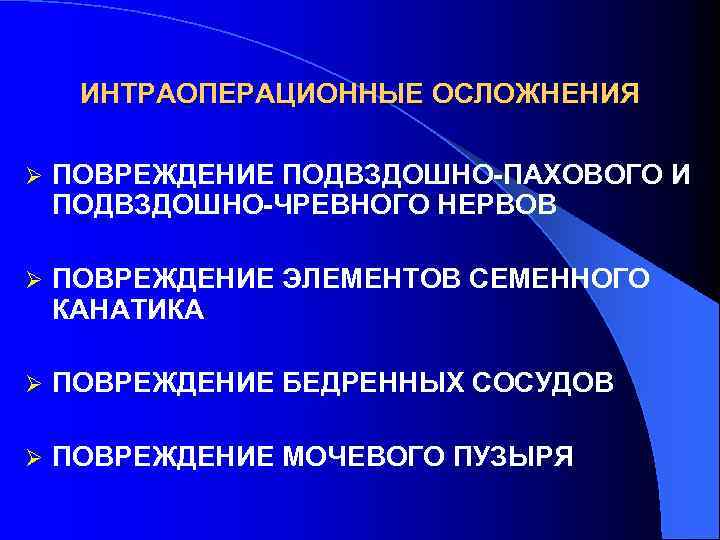 ИНТРАОПЕРАЦИОННЫЕ ОСЛОЖНЕНИЯ Ø ПОВРЕЖДЕНИЕ ПОДВЗДОШНО-ПАХОВОГО И ПОДВЗДОШНО-ЧРЕВНОГО НЕРВОВ Ø ПОВРЕЖДЕНИЕ ЭЛЕМЕНТОВ СЕМЕННОГО КАНАТИКА Ø