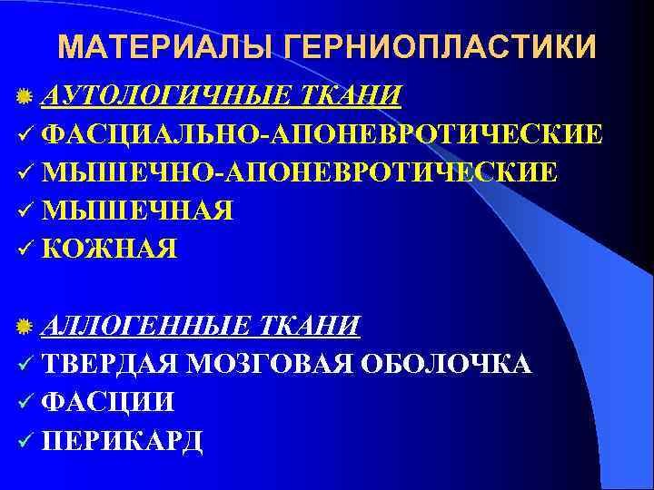 МАТЕРИАЛЫ ГЕРНИОПЛАСТИКИ АУТОЛОГИЧНЫЕ ТКАНИ ü ФАСЦИАЛЬНО-АПОНЕВРОТИЧЕСКИЕ ü МЫШЕЧНАЯ ü КОЖНАЯ АЛЛОГЕННЫЕ ТКАНИ ü ТВЕРДАЯ