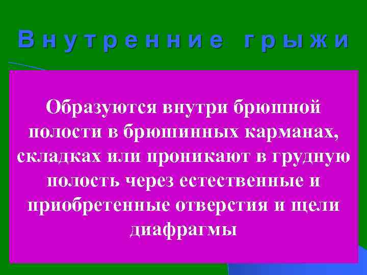 Внутренние грыжи Образуются внутри брюшной полости в брюшинных карманах, складках или проникают в грудную