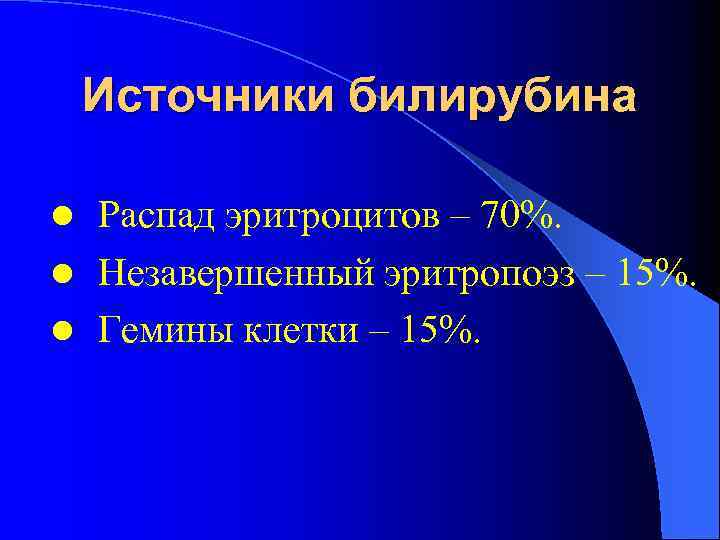Источники билирубина Распад эритроцитов – 70%. l Незавершенный эритропоэз – 15%. l Гемины клетки